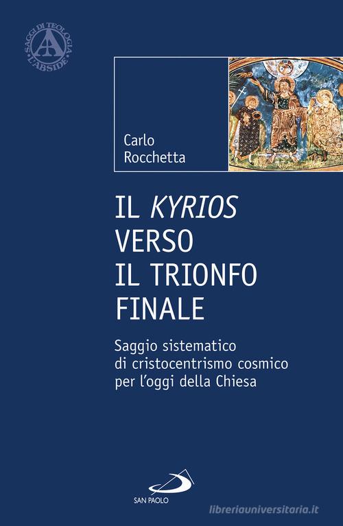 Il Kyrios verso il trionfo finale. Saggio sistematico di cristocentrismo cosmico per l'oggi della Chiesa di Carlo Rocchetta edito da San Paolo Edizioni