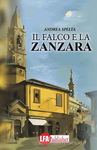 Il falco e la zanzara di Andrea Spelta edito da LFA Publisher