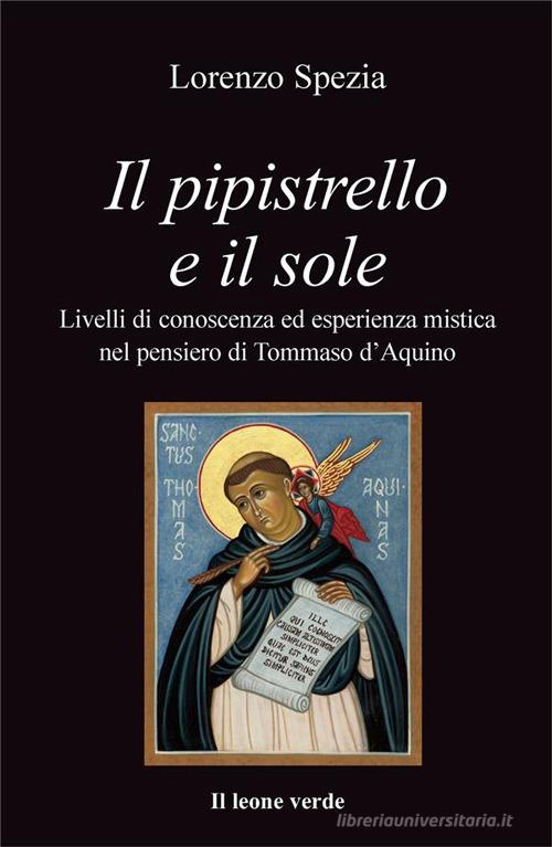 Il pipistrello e il sole. Livelli di conoscenza ed esperienza mistica nel pensiero di Tommaso d'Aquino di Lorenzo Spezia edito da Il Leone Verde