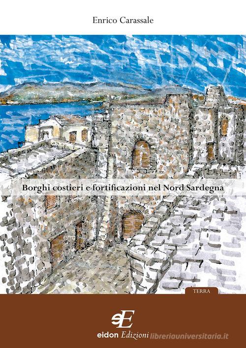 Borghi costieri e fortificazioni nel nord Sardegna di Enrico Carassale edito da Eidon Edizioni