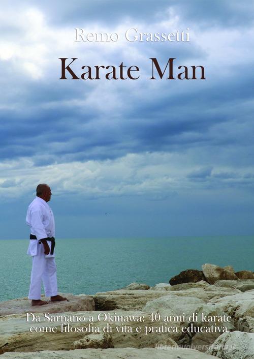 Karate man. Da Sarnano a Okinawa: 40 anni di karate come filosofia di vita e pratica educativa di Remo Grassetti edito da Autopubblicato