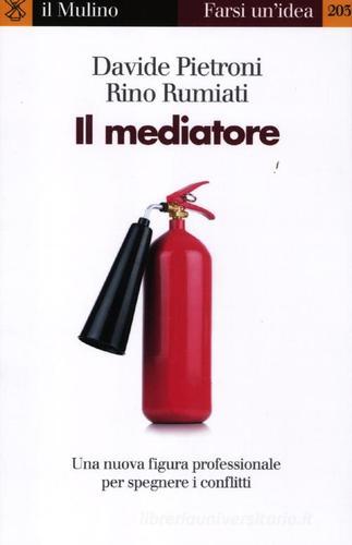 Il mediatore. Una nuova figura professionale per spegnare i conflitti di Davide Pietroni, Rino Rumiati edito da Il Mulino