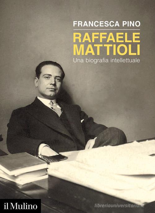 Raffaele Mattioli. Una biografia intellettuale di Francesca Pino edito da Il Mulino