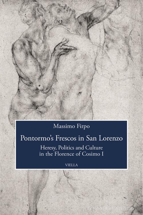 Pontormo's frescos in San Lorenzo. Heresy, politics and culture in the Florence of Cosimo I di Massimo Firpo edito da Viella