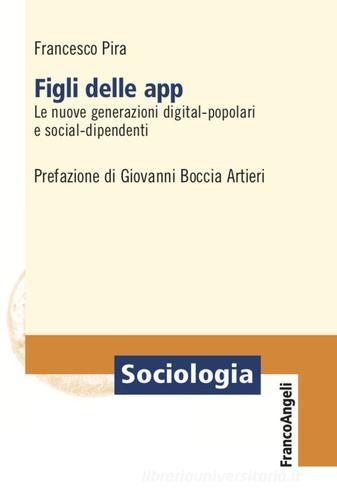 Figli delle app. Le nuove generazioni digital-popolari e social-dipendenti di Francesco Pira edito da Franco Angeli