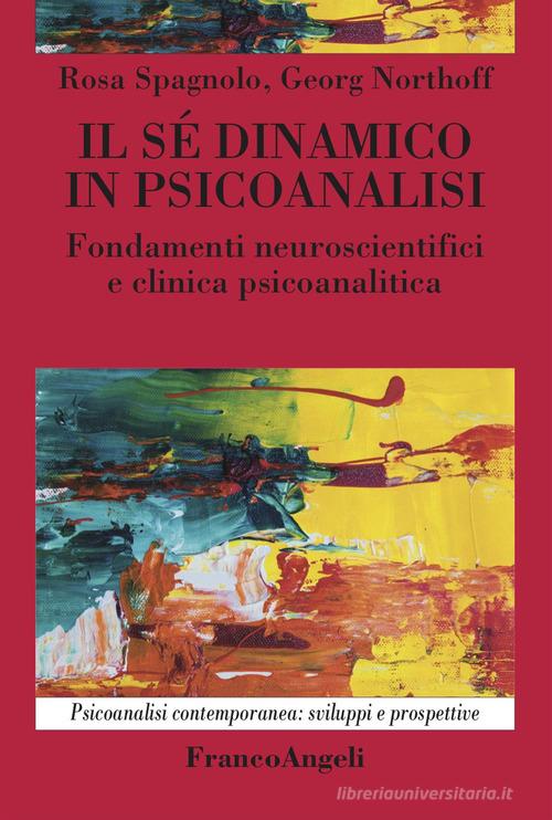 Il sé dinamico in psicoanalisi. Fondamenti neuroscientifici e clinica psicoanalitica di Rosa Spagnolo, Georg Northoff edito da Franco Angeli