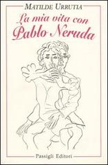 La mia vita con Pablo Neruda di Matilde Urrutia edito da Passigli