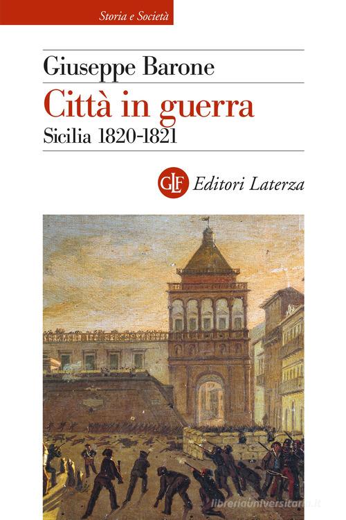 Città in guerra. Sicilia 1820-1821 di Giuseppe Barone edito da Laterza