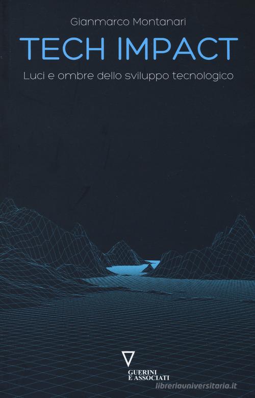 Tech impact. Luci e ombre dello sviluppo tecnologico di Gianmarco Montanari edito da Guerini e Associati