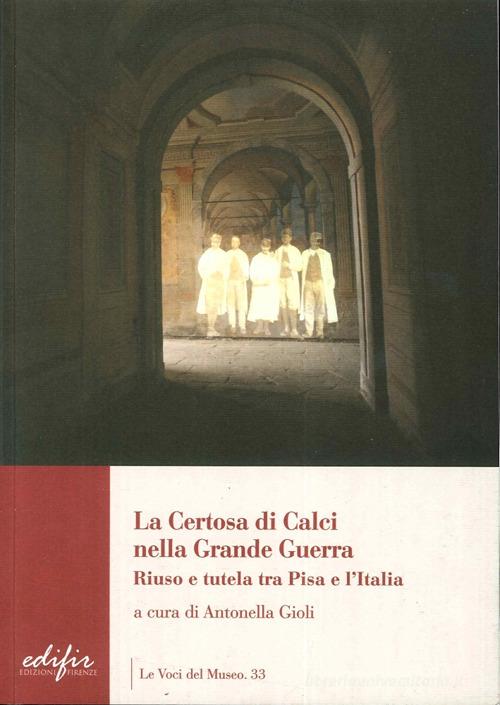 La certosa di Calci nella grande guerra. Riuso e tutela tra Pisa e l'Italia edito da EDIFIR