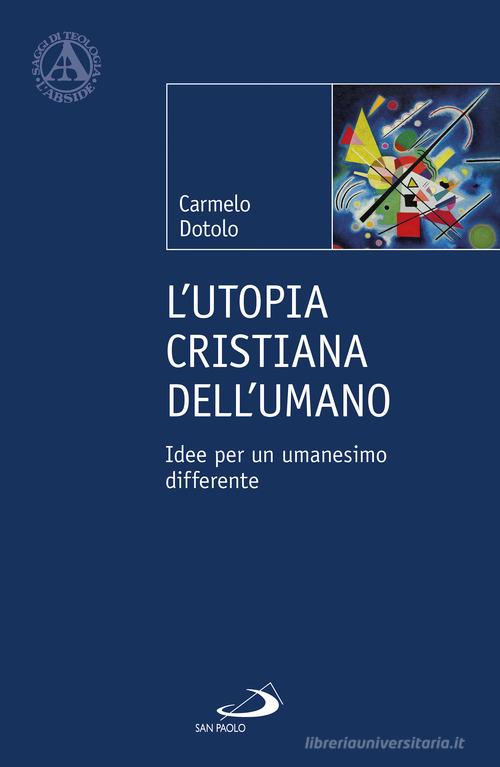 L'utopia cristiana dell'umano. Idee per un umanesimo differente di Carmelo Dotolo edito da San Paolo Edizioni