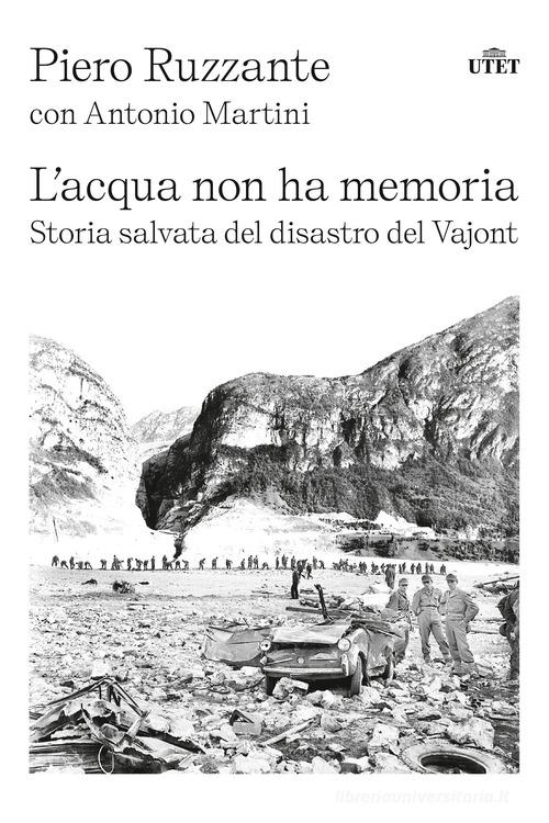 L' acqua non ha memoria. Storia salvata del disastro del Vajont di Piero Ruzzante, Antonio Martini edito da UTET