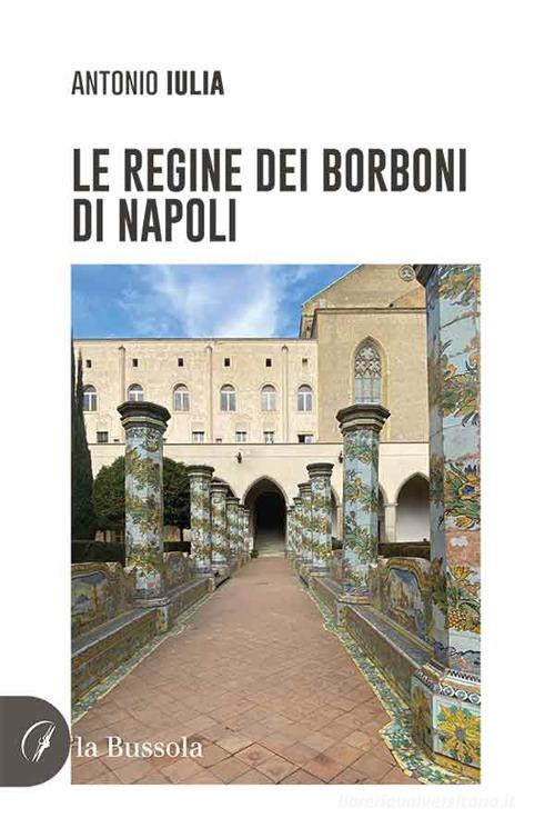 Le regine dei Borboni di Napoli di Antonio Iulia edito da la Bussola