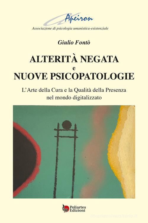 Alterità negata e nuove psicopatologie. L'arte della cura e la qualità della presenza nel mondo digitalizzato di Giulio Fontò edito da Poliartes Edizioni