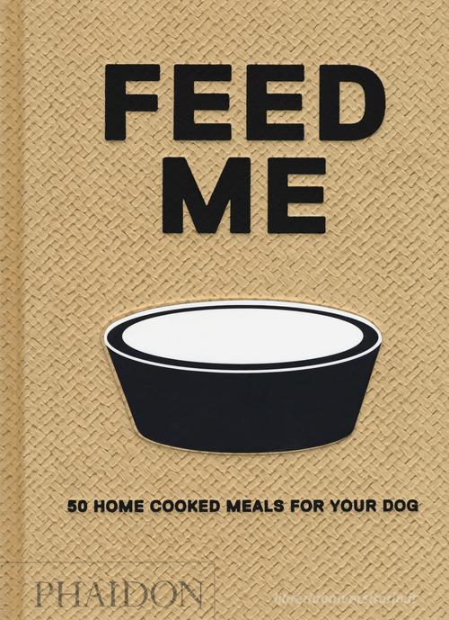 Feed me. 50 home cooked meals for your dog di Liviana Prola edito da Phaidon