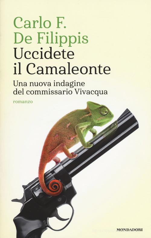 Uccidete il Camaleonte. Una nuova indagine del commissario Vivacqua di Carlo F. De Filippis edito da Mondadori