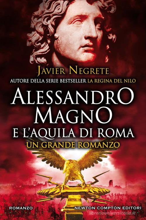 Alessandro Magno e l'aquila di Roma di Javier Negrete edito da Newton Compton Editori