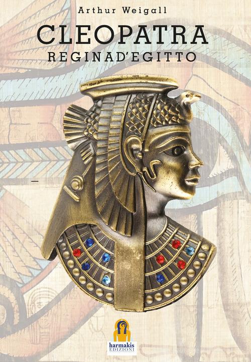 Cleopatra. Regina d'Egitto di Arthur Weigall edito da Harmakis