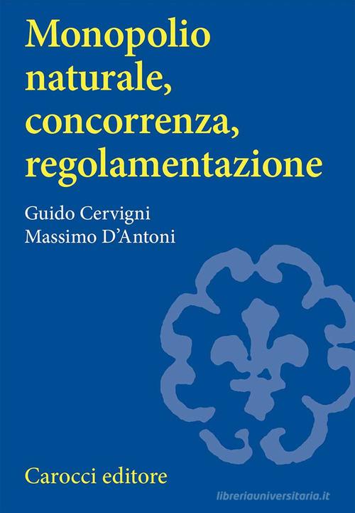 Monopolio naturale, concorrenza, regolamentazione di Guido Cervigni, Massimo D'Antoni edito da Carocci
