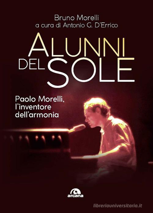 Alunni del sole. Paolo Morelli, l'inventore dell'armonia di Bruno Morelli edito da Arcana