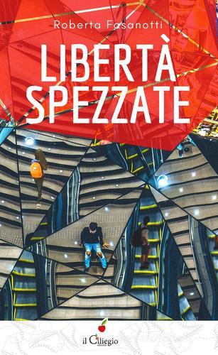 Libertà spezzate di Roberta Fasanotti edito da Il Ciliegio