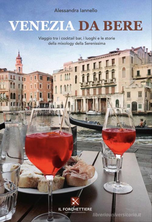 Venezia da bere. Viaggio tra i cocktail bar, i luoghi e le storie della mixology della Serenissima di Alessandra Iannello edito da Il Forchettiere