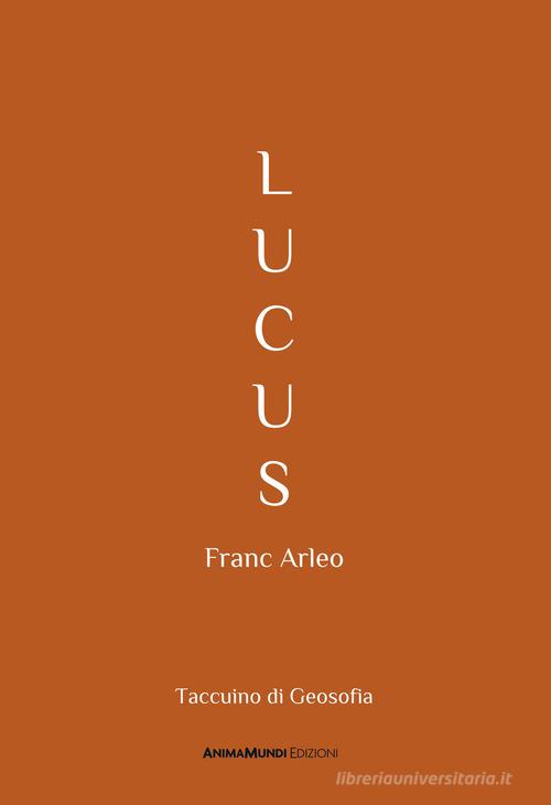 Lucus. Taccuino di Geosofia di Franc Arleo edito da AnimaMundi Edizioni