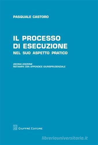 Il processo di esecuzione nel suo aspetto pratico di Pasquale Castoro edito da Giuffrè