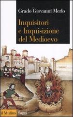 Inquisitori e Inquisizione nel Medioevo di Grado Giovanni Merlo edito da Il Mulino