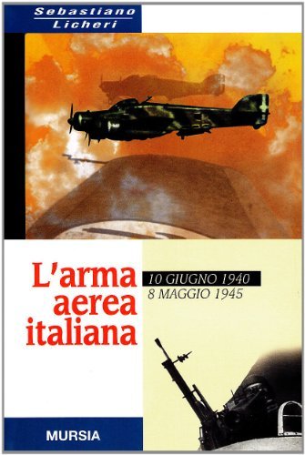 L' arma aerea italiana. 10 giugno 1940-8 maggio 1945 di Sebastiano Licheri edito da Ugo Mursia Editore