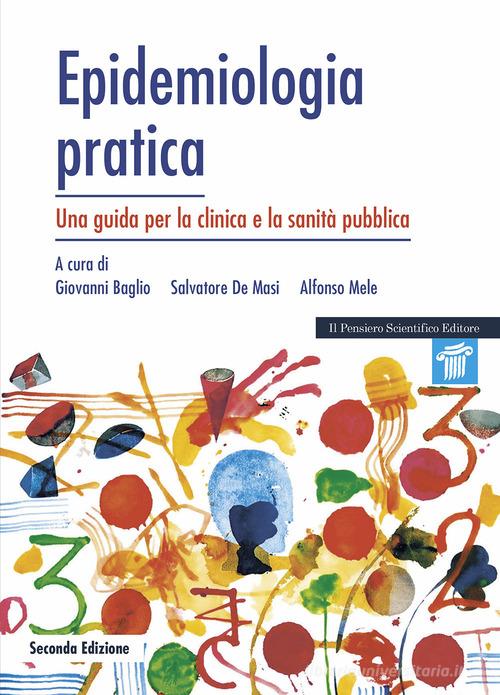 Epidemiologia pratica. Una guida per la clinica e la sanità pubblica di Giovanni Baglio, Salvatore De Masi, Alfonso Mele edito da Il Pensiero Scientifico