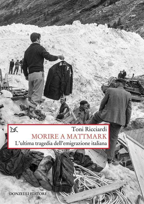 Morire a Mattmark. L'ultima tragedia dell'emigrazione italiana. Nuova ediz. di Toni Ricciardi edito da Donzelli