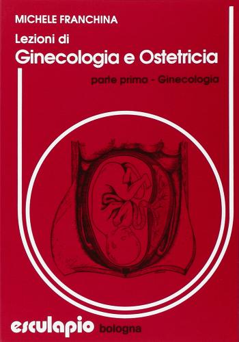 Lezioni di ginecologia e ostetricia di Michele Franchina edito da Esculapio