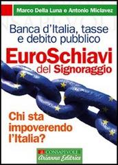 Euroschiavi. Chi si arricchisce davvero con le nostre tasse? La Banca d'Italia, le contraddizioni del debito pubblico e i segreti del signoraggio di Marco Della Luna, Antonio Miclavez edito da Arianna Editrice