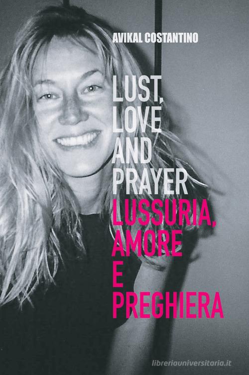 Lust, love and prayer-Lussuria, amore e preghiera di Avikal E. Costantino edito da ilmiolibro self publishing