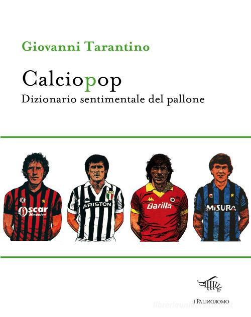 Calciopop. Dizionario sentimentale del pallone di Giovanni Tarantino edito da Il Palindromo