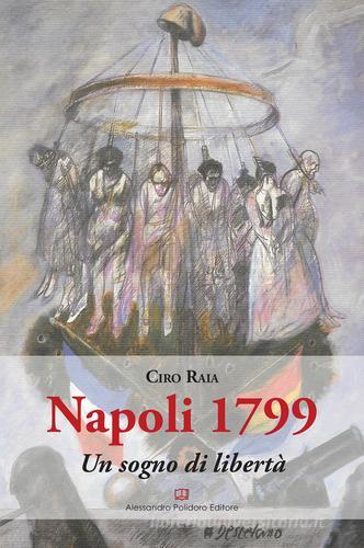 Napoli 1799. Un sogno di libertà di Ciro Raia edito da Alessandro Polidoro Editore