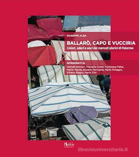 Ballarò, Capo e Vucciria. Colori, odori e voci dei mercati storici di Palermo di Giuseppe Alba edito da Edizioni d'arte Kalós