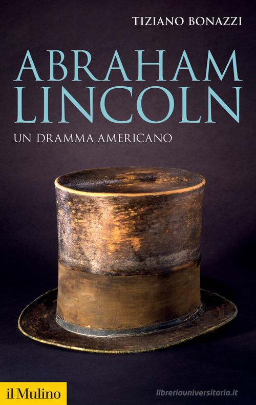Abraham Lincoln. Un dramma americano di Tiziano Bonazzi edito da Il Mulino