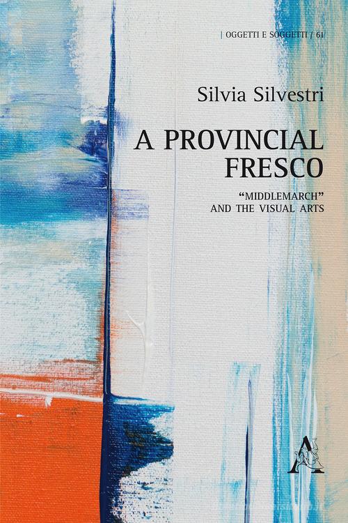 A provincial fresco. «Middlemarch» and the visual arts di Silvia Silvestri edito da Aracne