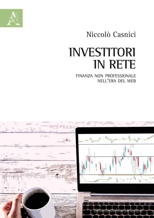 Investitori in rete. Finanza non professionale nell'era del web di Niccolò Casnici edito da Aracne