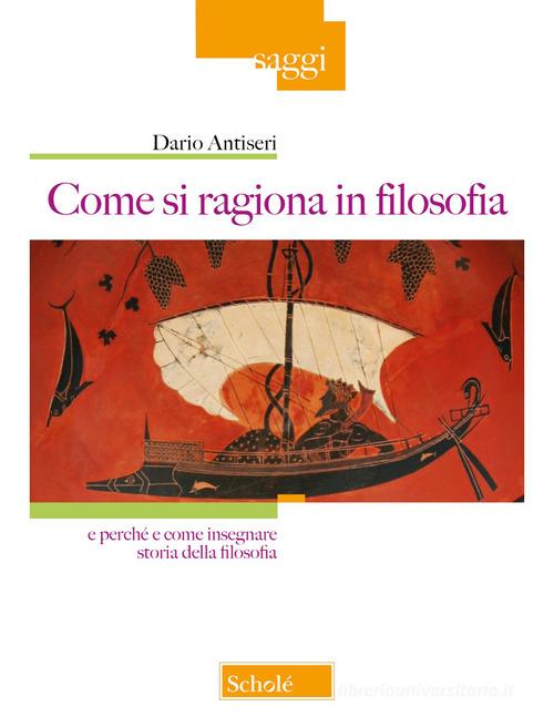 Come si ragiona in filosofia. E perché e come insegnare storia della filosofia. Nuova ediz. di Dario Antiseri edito da Scholé