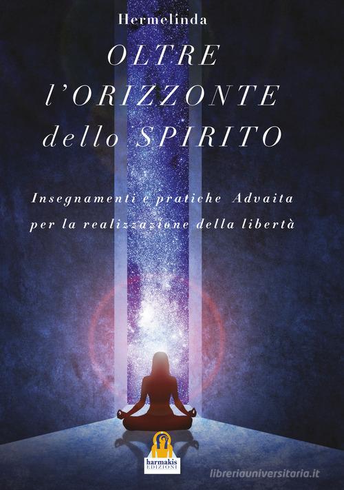 L'oltre orizzonte dello spirito. Insegnamenti e pratiche Advaita Vedanta per la realizzazione della libertà di Hermelinda edito da Harmakis
