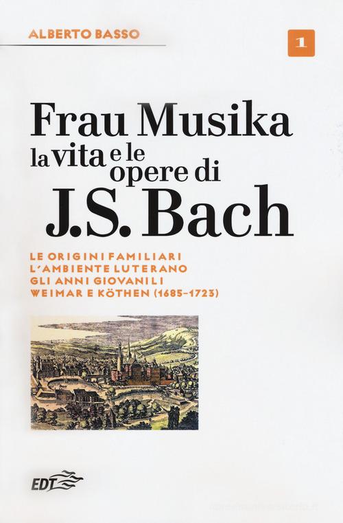 Frau Musika. La vita e le opere di J. S. Bach vol.1 di Alberto Basso edito da EDT