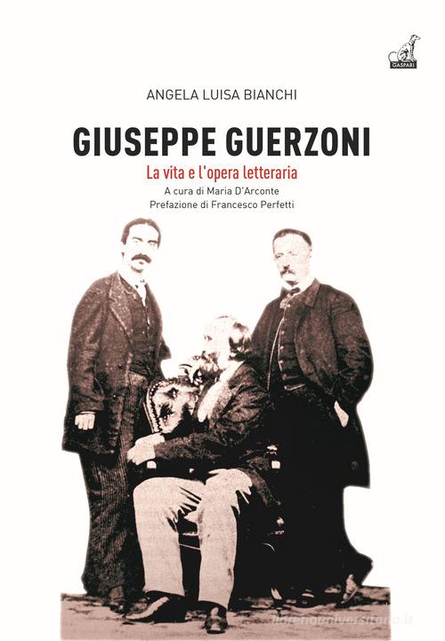 Giuseppe Guerzoni. La vita e l'opera letteraria di Angela Luisa Bianchi edito da Gaspari