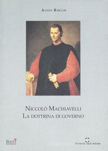 Niccolò Machiavelli. La dottrina di governo di Alois Riklin edito da Betti Editrice