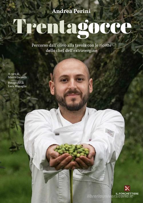 Trentagocce. Percorso dall'olivo alla tavola con le ricette dello chef dell'extravergine di Andrea Perini edito da Il Forchettiere