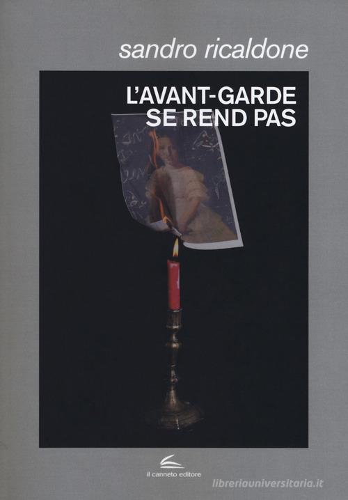 L'avant-garde se rend pas. Lettrismo, Bauhaus immaginista, Internazionale situazionista, Fluxus di Sandro Ricaldone edito da Il Canneto Editore