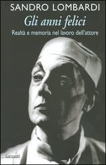 Gli anni felici. Realtà e memoria nel lavoro dell'attore di Sandro Lombardi edito da Garzanti