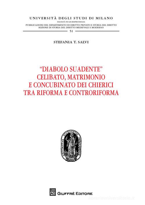 "Diabolo suadente". Celibato, matrimonio e concubinato dei chierici tra riforma e controriforma di Stefania T. Salvi edito da Giuffrè